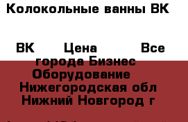 Колокольные ванны ВК-5, ВК-10 › Цена ­ 111 - Все города Бизнес » Оборудование   . Нижегородская обл.,Нижний Новгород г.